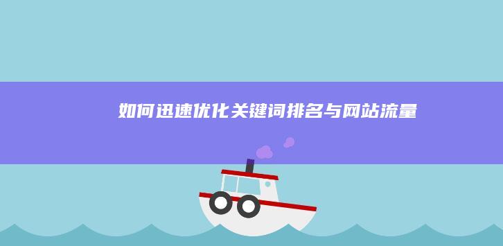 如何迅速优化关键词排名与网站流量